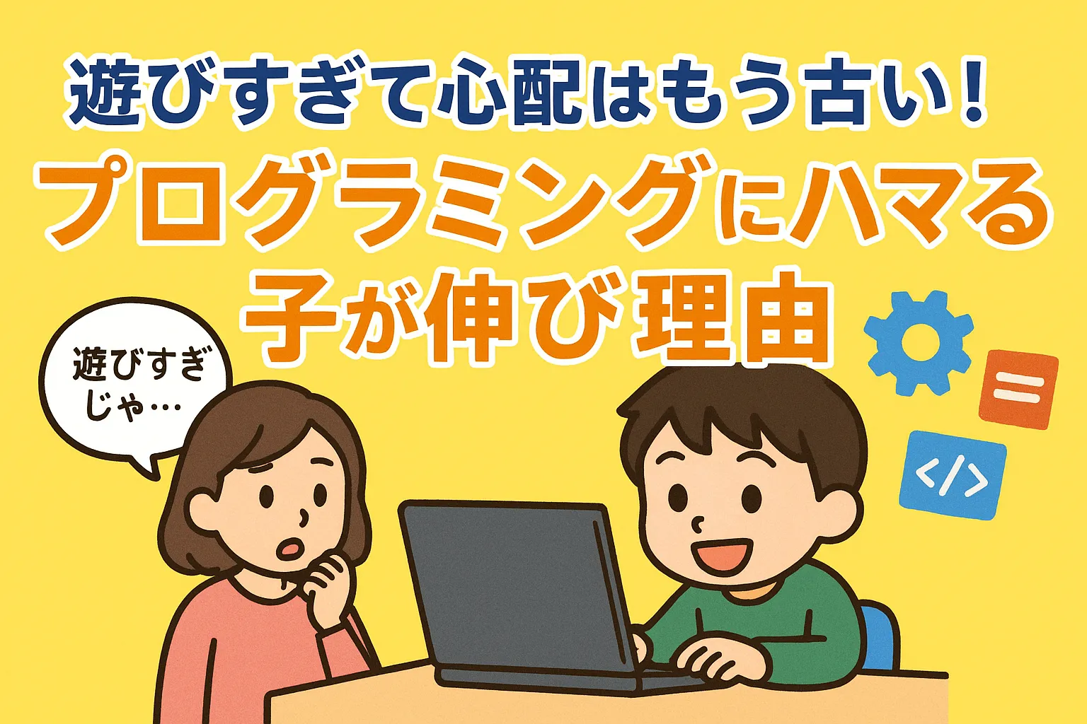 “遊びすぎて心配”はもう古い！プログラミングにハマる子が伸びる理由