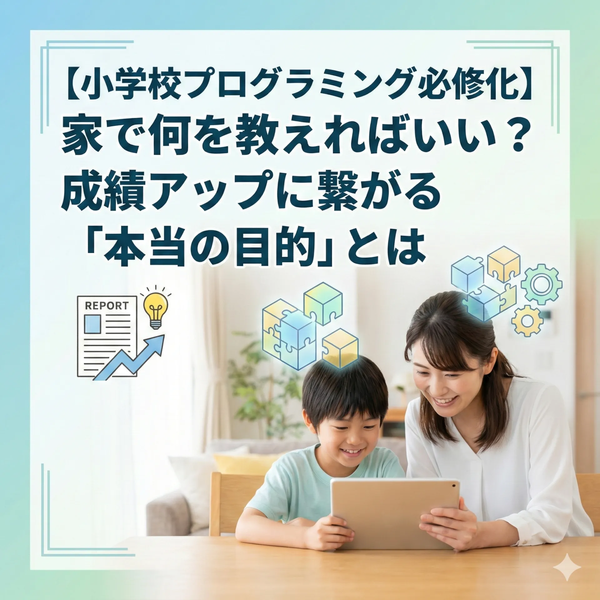 【小学校プログラミング必修化】家で何を教えればいい？成績アップに繋がる「本当の目的」とは